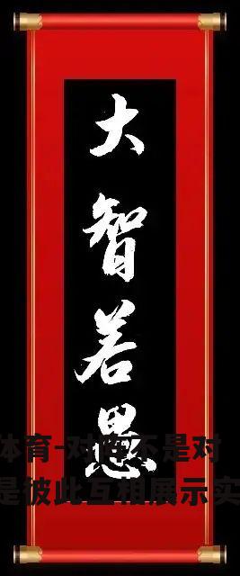 对阵不是对决，是彼此互相展示实力