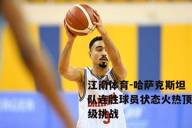 哈萨克斯坦队连胜球员状态火热顶级挑战