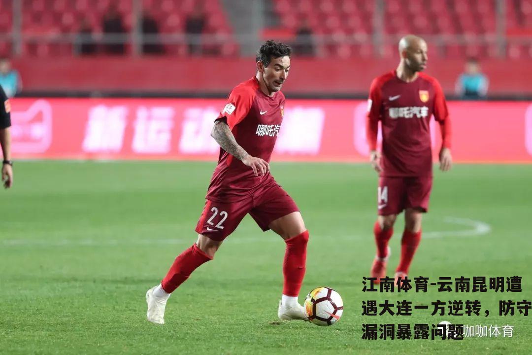 云南昆明遭遇大连一方逆转，防守漏洞暴露问题