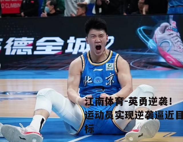 英勇逆袭！运动员实现逆袭逼近目标